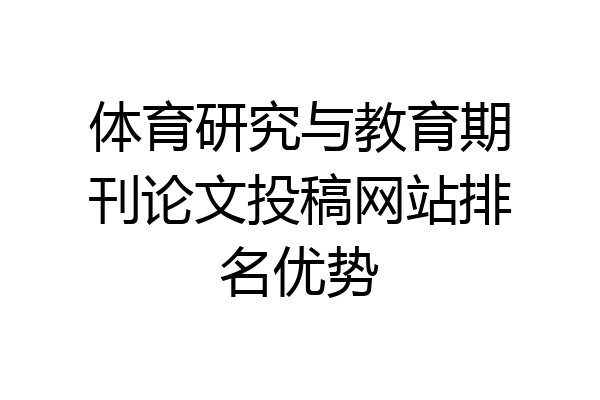 体育研究与教育期刊论文投稿网站排名优势