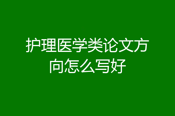 护理医学类论文方向怎么写好