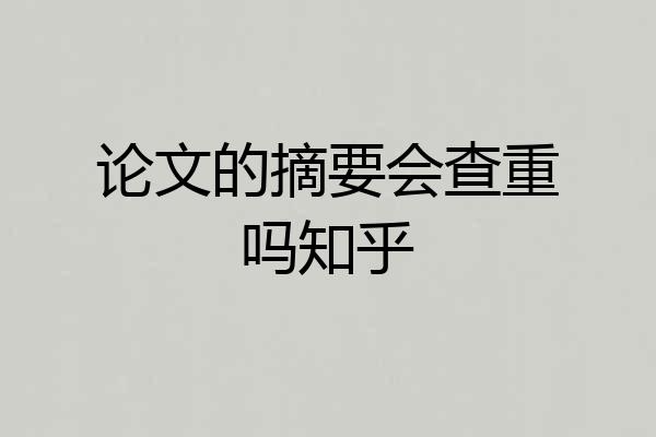 论文的摘要会查重吗知乎