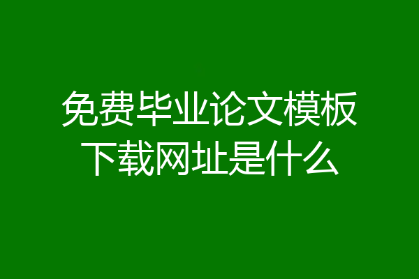 免费毕业论文模板下载网址是什么