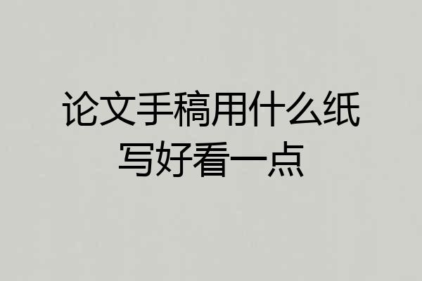 论文手稿用什么纸写好看一点