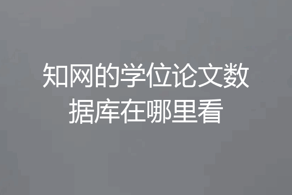 知网的学位论文数据库在哪里看