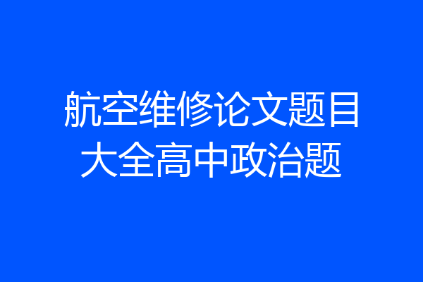 航空维修论文题目大全高中政治题