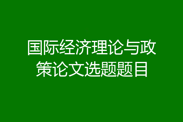 国际经济理论与政策论文选题题目