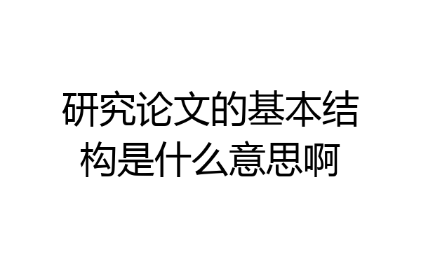 研究论文的基本结构是什么意思啊