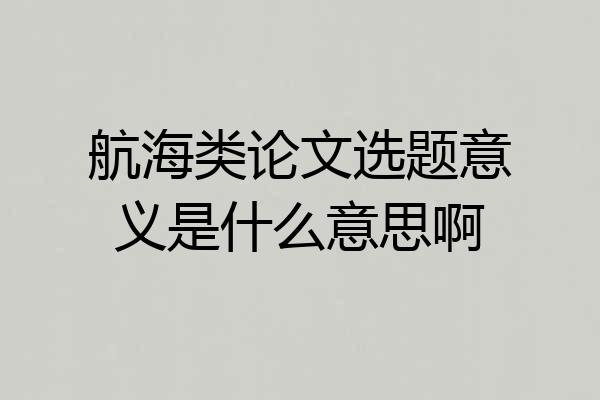 航海类论文选题意义是什么意思啊