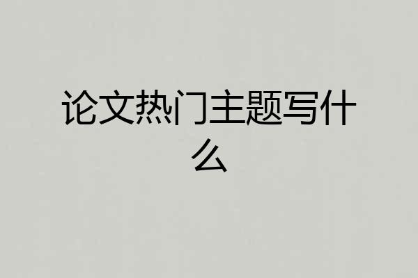 论文热门主题写什么