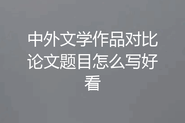 中外文学作品对比论文题目怎么写好看