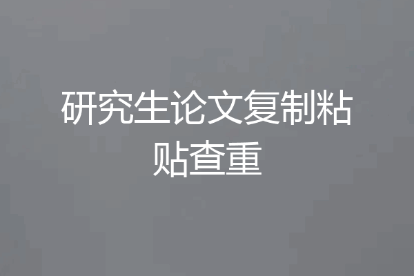 研究生论文复制粘贴查重