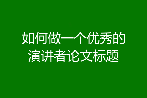 如何做一个优秀的演讲者论文标题
