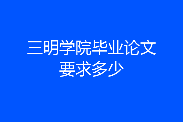 三明学院毕业论文要求多少
