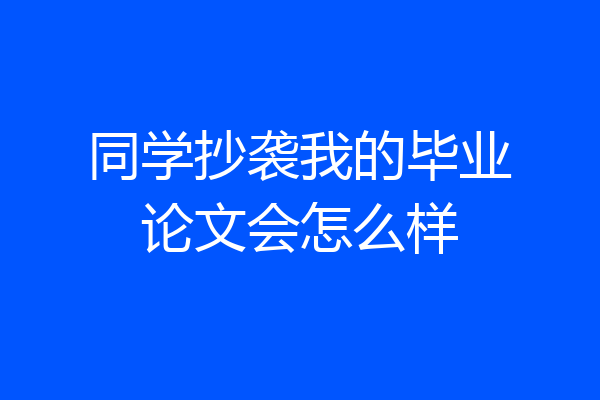 同学抄袭我的毕业论文会怎么样