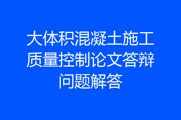 大体积混凝土施工质量控制论文答辩问题解答