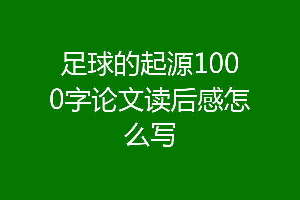足球的起源1000字论文读后感怎么写