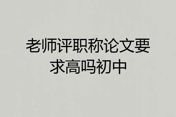 老师评职称论文要求高吗初中