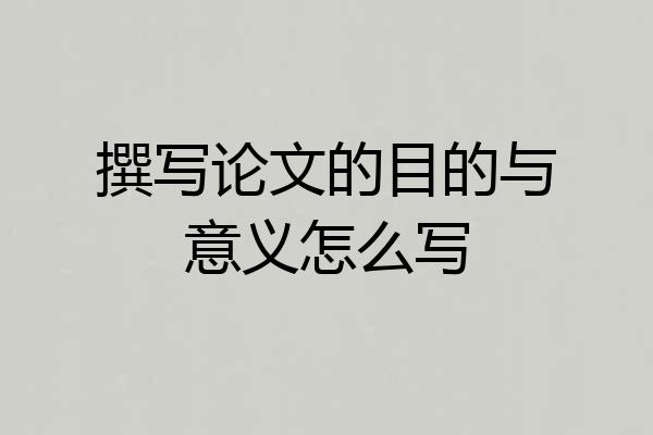 撰写论文的目的与意义怎么写