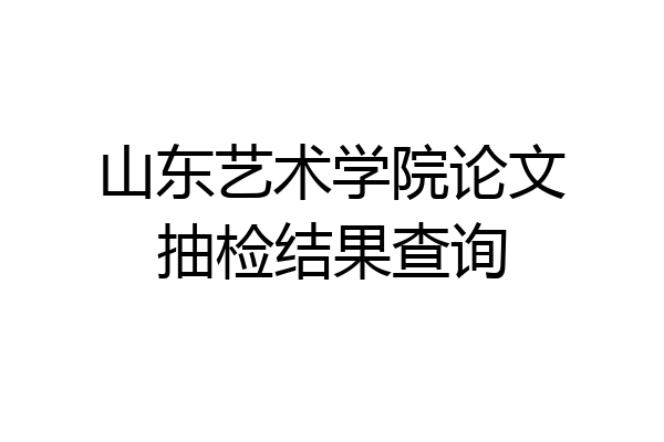 山东艺术学院论文抽检结果查询
