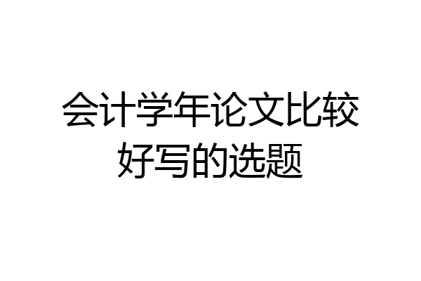会计学年论文比较好写的选题