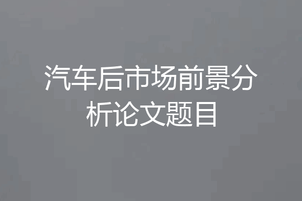 汽车后市场前景分析论文题目
