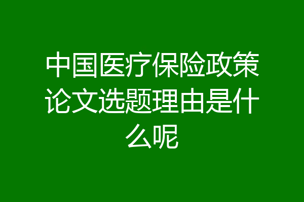 中国医疗保险政策论文选题理由是什么呢