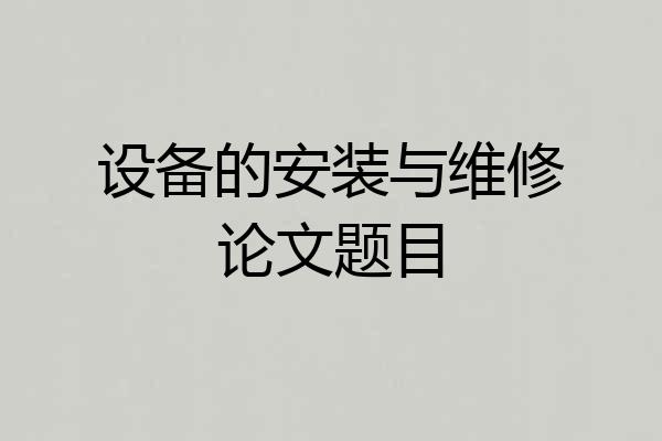 设备的安装与维修论文题目