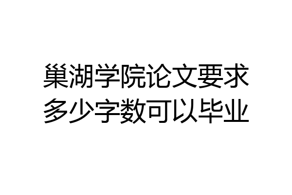 巢湖学院论文要求多少字数可以毕业