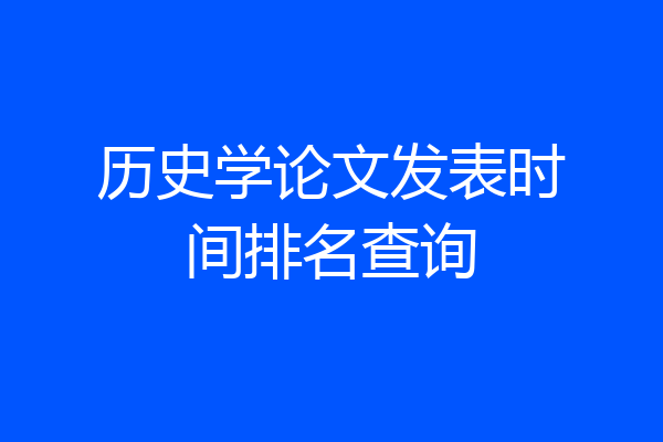 历史学论文发表时间排名查询