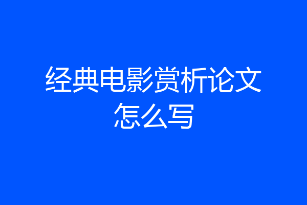 经典电影赏析论文怎么写
