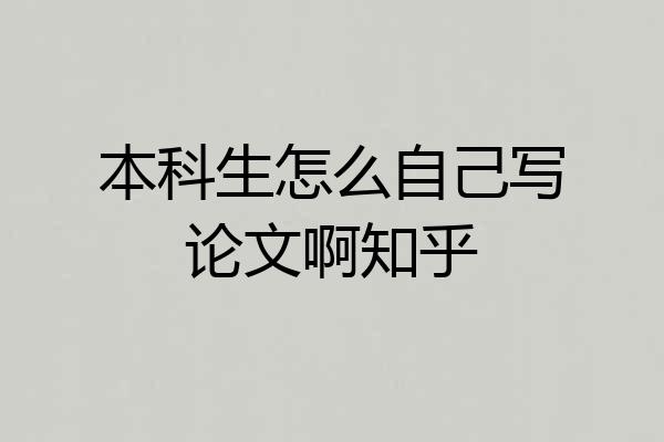 本科生怎么自己写论文啊知乎