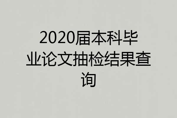 2020届本科毕业论文抽检结果查询