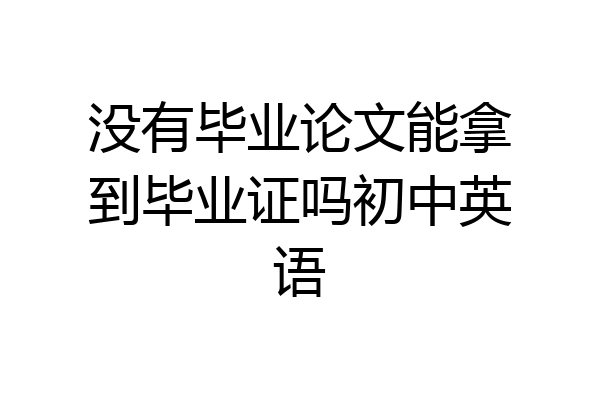 没有毕业论文能拿到毕业证吗初中英语