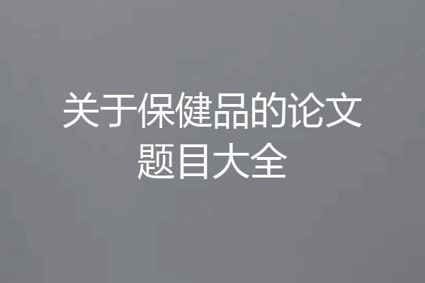 关于保健品的论文题目大全