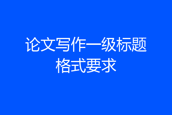 论文写作一级标题格式要求