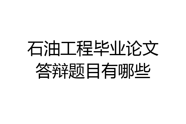 石油工程毕业论文答辩题目有哪些