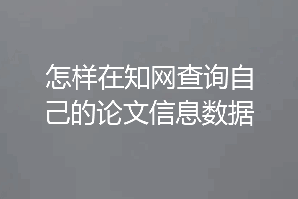 怎样在知网查询自己的论文信息数据