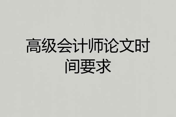 高级会计师论文时间要求