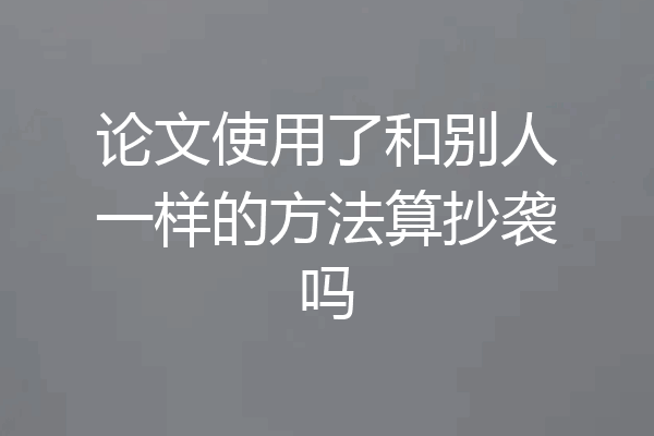 论文使用了和别人一样的方法算抄袭吗