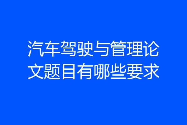 汽车驾驶与管理论文题目有哪些要求