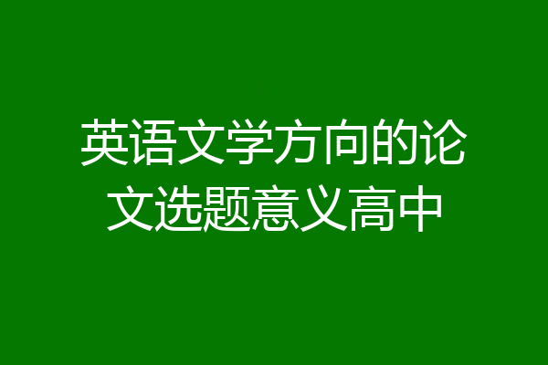 英语文学方向的论文选题意义高中