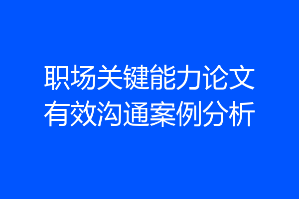 职场关键能力论文有效沟通案例分析