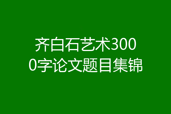 齐白石艺术3000字论文题目集锦