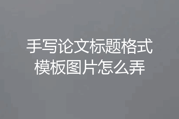 手写论文标题格式模板图片怎么弄