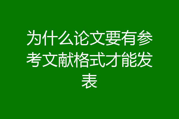 为什么论文要有参考文献格式才能发表