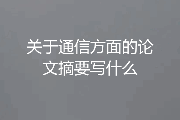 关于通信方面的论文摘要写什么