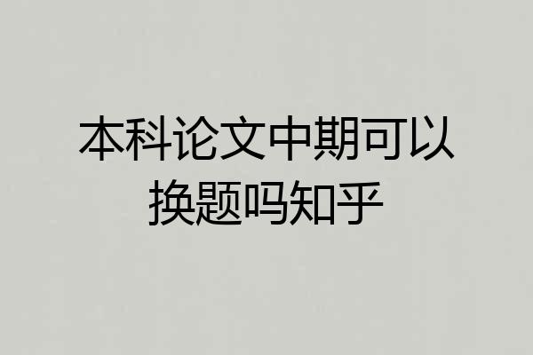 本科论文中期可以换题吗知乎