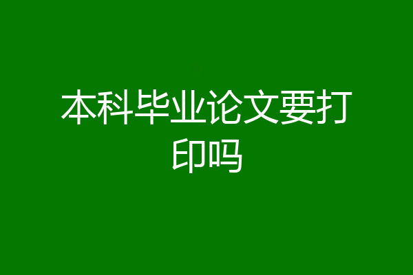 本科毕业论文要打印吗
