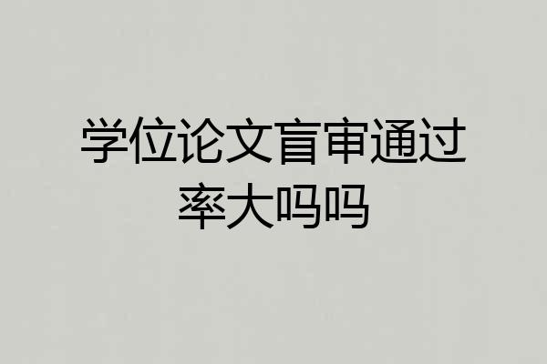 学位论文盲审通过率大吗吗