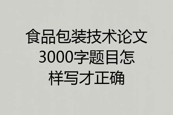 食品包装技术论文3000字题目怎样写才正确