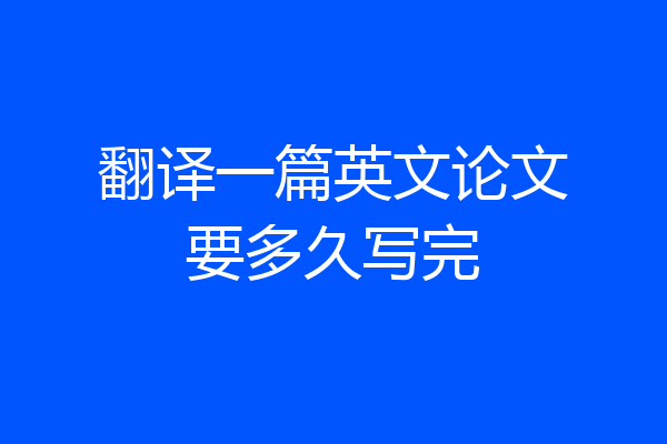 翻译一篇英文论文要多久写完