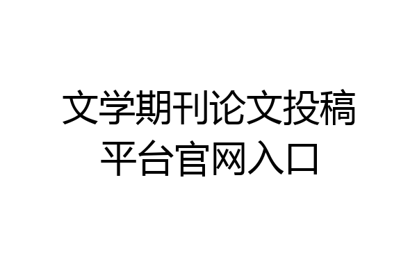 文学期刊论文投稿平台官网入口
